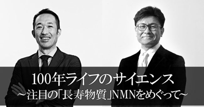 100年ライフのサイエンス
～注目の「長寿物質」NMNをめぐって～