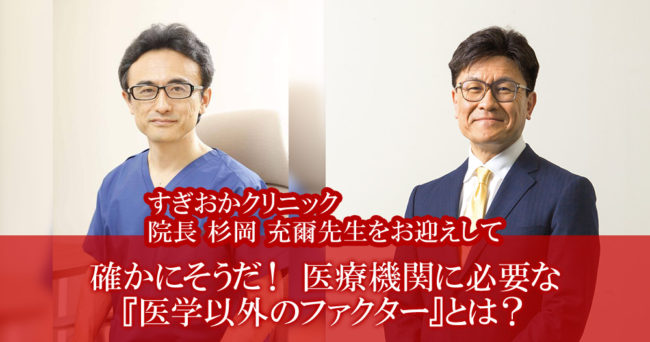 確かにそうだ！医療機関に必要な『医学以外のファクター』とは？
～すぎおかクリニック院長 杉岡 充爾先生をお迎えして～