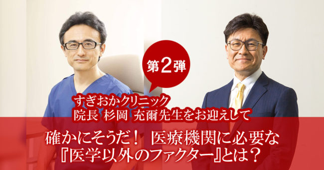 大好評セミナー第2弾！
医療機関に必要な『医学以外のファクター』とは？
～すぎおかクリニック院長 杉岡 充爾先生をお迎えして～