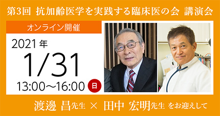 第3回 抗加齢医学を実践する臨床医の会 録画配信講演会<br />
渡邊 昌 先生 と 田中 宏明 先生 をお迎えして