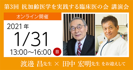 第3回 抗加齢医学を実践する臨床医の会 録画配信講演会
渡邊 昌 先生 と 田中 宏明 先生 をお迎えして