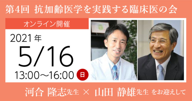 第4回 抗加齢医学を実践する臨床医の会 録画配信講演会
河合 隆志 先生 と 山田 静雄 先生 をお迎えして