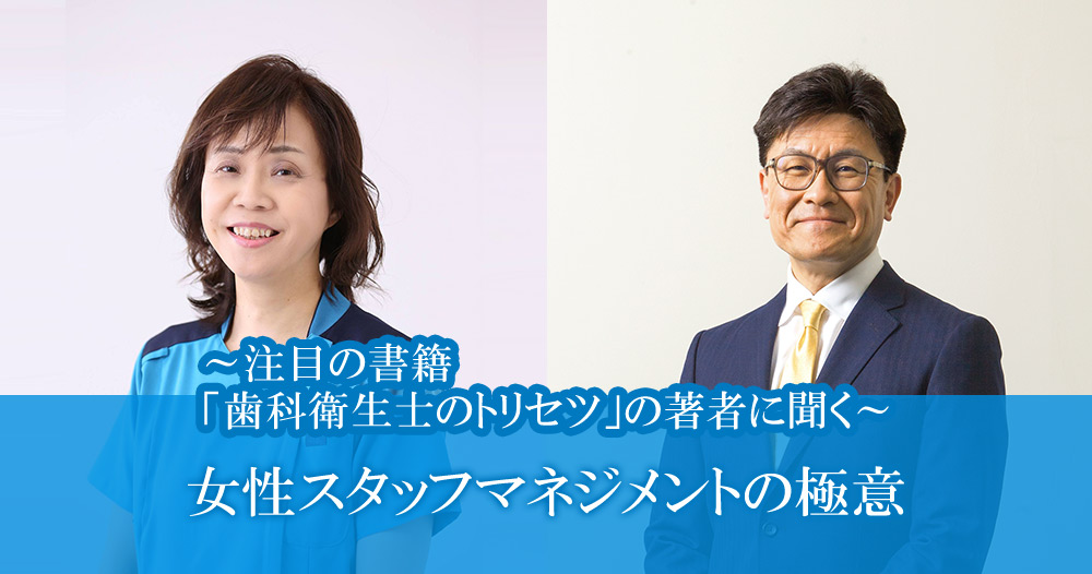 ～注目の書籍「歯科衛生士のトリセツ」の著者に聞く～<br />
女性スタッフマネジメントの極意