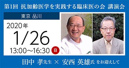 第1回 抗加齢医学を実践する臨床医の会 講演会
田中 孝先生 × 安西 英雄氏 をお迎えして