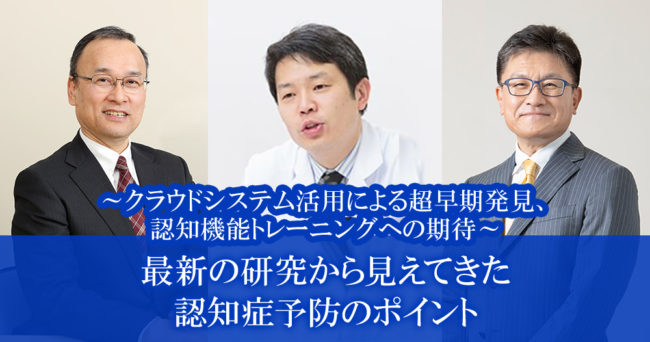 最新の研究から見えてきた、認知症予防のポイント
～クラウドシステム活用による超早期発見、認知機能トレーニングへの期待～