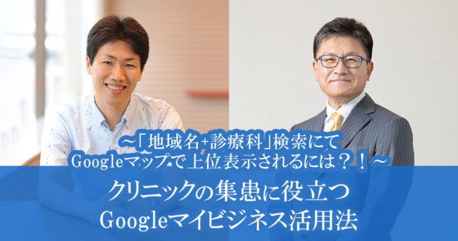 クリニックの集患に役立つGoogleマイビジネス活用法～「地域名+診療科」検索にてGoogleマップで上位表示されるには？！～