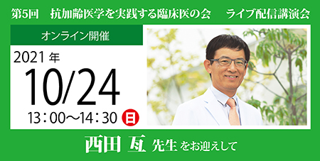 第5回 抗加齢医学を実践する臨床医の会 ライブ配信講演会<br />
西田 亙 先生 をお迎えして