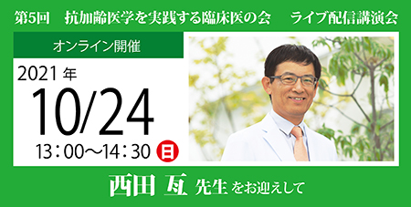 第5回 抗加齢医学を実践する臨床医の会 ライブ配信講演会<br />
西田 亙 先生 をお迎えして